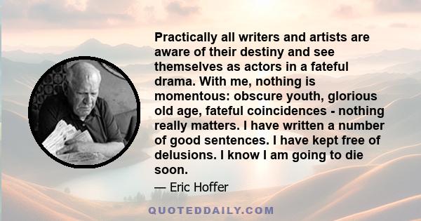 Practically all writers and artists are aware of their destiny and see themselves as actors in a fateful drama. With me, nothing is momentous: obscure youth, glorious old age, fateful coincidences - nothing really