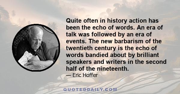 Quite often in history action has been the echo of words. An era of talk was followed by an era of events. The new barbarism of the twentieth century is the echo of words bandied about by brilliant speakers and writers