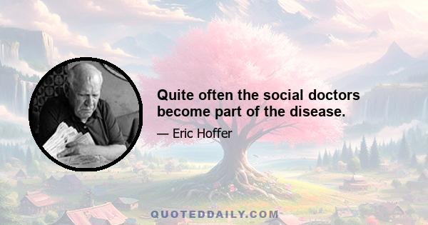 Quite often the social doctors become part of the disease.