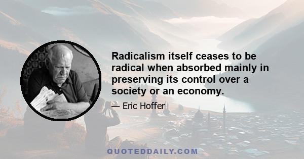 Radicalism itself ceases to be radical when absorbed mainly in preserving its control over a society or an economy.