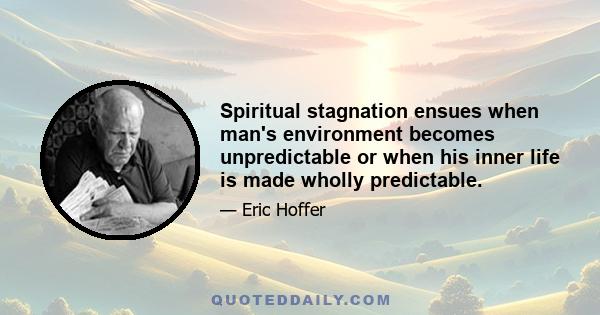 Spiritual stagnation ensues when man's environment becomes unpredictable or when his inner life is made wholly predictable.