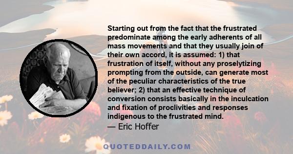 Starting out from the fact that the frustrated predominate among the early adherents of all mass movements and that they usually join of their own accord, it is assumed: 1) that frustration of itself, without any