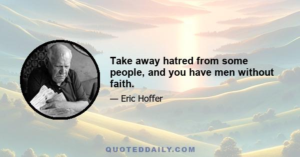 Take away hatred from some people, and you have men without faith.