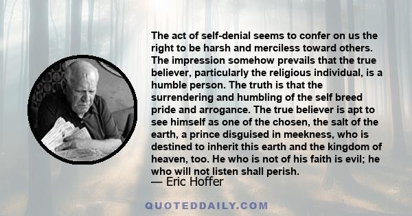 The act of self-denial seems to confer on us the right to be harsh and merciless toward others. The impression somehow prevails that the true believer, particularly the religious individual, is a humble person. The