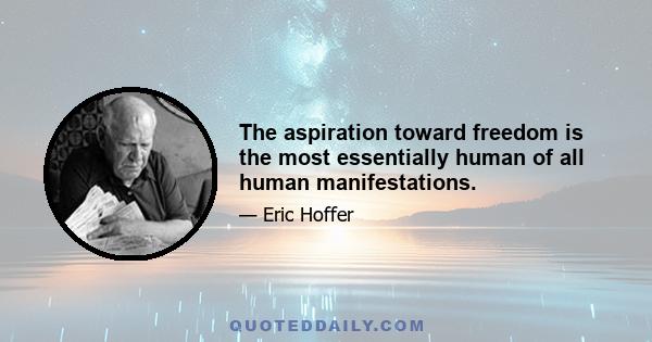 The aspiration toward freedom is the most essentially human of all human manifestations.