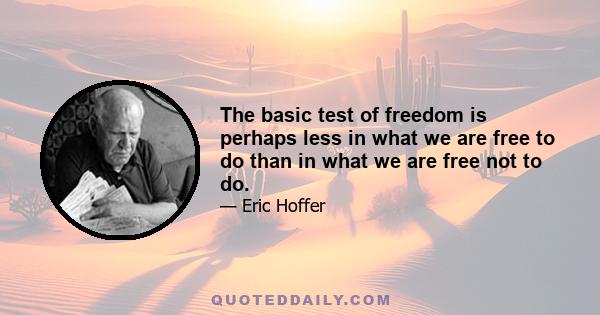 The basic test of freedom is perhaps less in what we are free to do than in what we are free not to do.