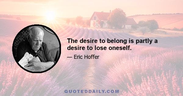 The desire to belong is partly a desire to lose oneself.