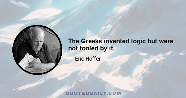 The Greeks invented logic but were not fooled by it.