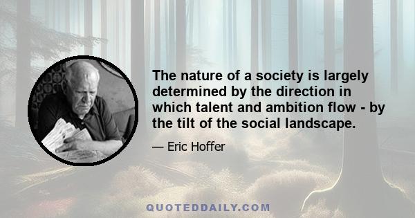 The nature of a society is largely determined by the direction in which talent and ambition flow - by the tilt of the social landscape.