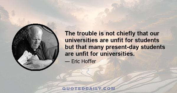 The trouble is not chiefly that our universities are unfit for students but that many present-day students are unfit for universities.