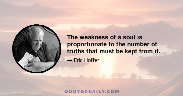 The weakness of a soul is proportionate to the number of truths that must be kept from it.