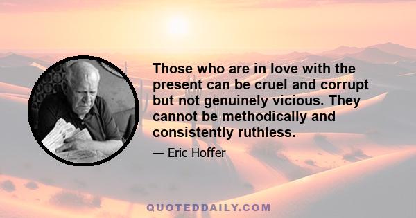 Those who are in love with the present can be cruel and corrupt but not genuinely vicious. They cannot be methodically and consistently ruthless.