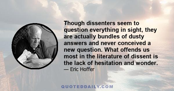 Though dissenters seem to question everything in sight, they are actually bundles of dusty answers and never conceived a new question. What offends us most in the literature of dissent is the lack of hesitation and