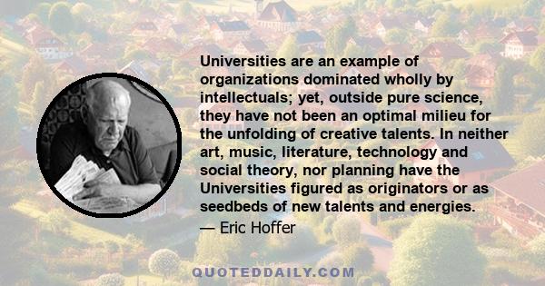 Universities are an example of organizations dominated wholly by intellectuals; yet, outside pure science, they have not been an optimal milieu for the unfolding of creative talents. In neither art, music, literature,