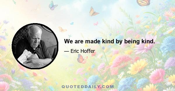 We are made kind by being kind.