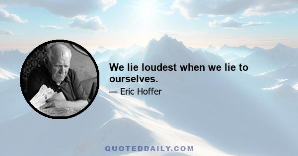 We lie loudest when we lie to ourselves.