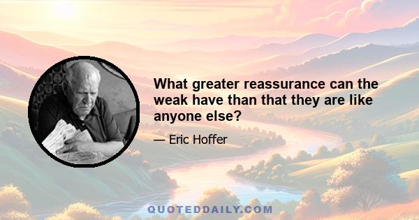 What greater reassurance can the weak have than that they are like anyone else?