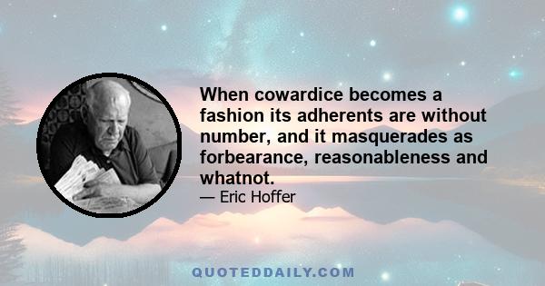 When cowardice becomes a fashion its adherents are without number, and it masquerades as forbearance, reasonableness and whatnot.