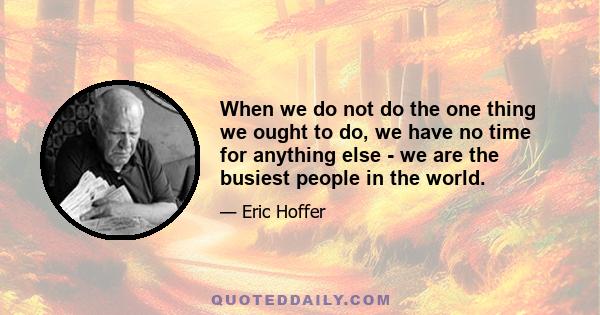 When we do not do the one thing we ought to do, we have no time for anything else - we are the busiest people in the world.