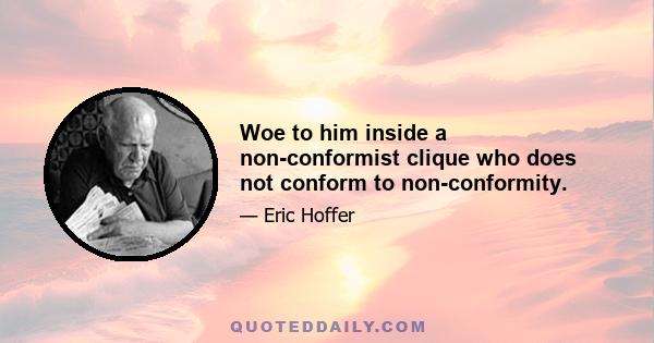 Woe to him inside a non-conformist clique who does not conform to non-conformity.