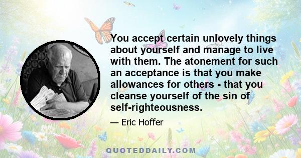 You accept certain unlovely things about yourself and manage to live with them. The atonement for such an acceptance is that you make allowances for others - that you cleanse yourself of the sin of self-righteousness.