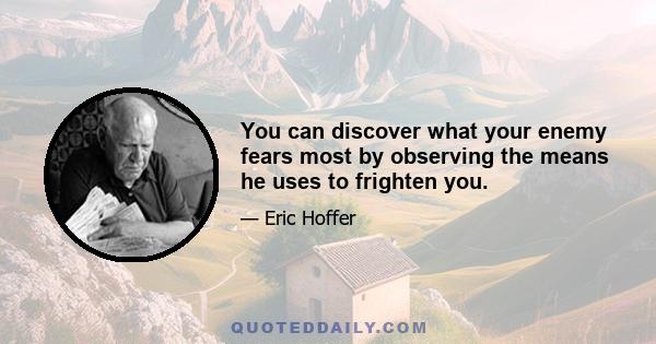 You can discover what your enemy fears most by observing the means he uses to frighten you.