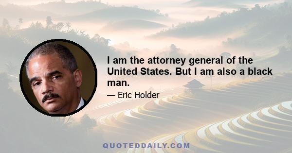 I am the attorney general of the United States. But I am also a black man.