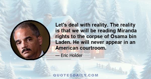 Let's deal with reality. The reality is that we will be reading Miranda rights to the corpse of Osama bin Laden. He will never appear in an American courtroom.