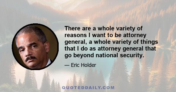 There are a whole variety of reasons I want to be attorney general, a whole variety of things that I do as attorney general that go beyond national security.