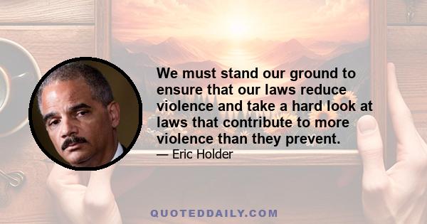 We must stand our ground to ensure that our laws reduce violence and take a hard look at laws that contribute to more violence than they prevent.