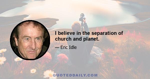 I believe in the separation of church and planet.