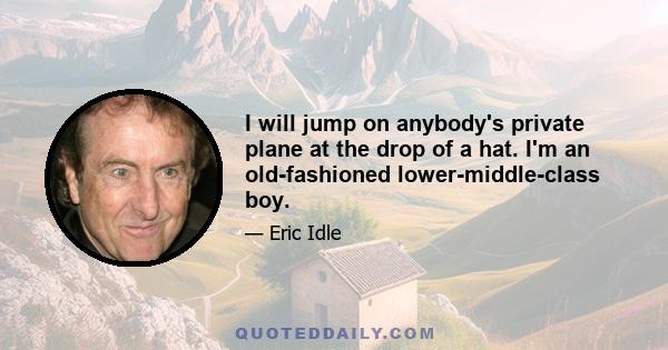 I will jump on anybody's private plane at the drop of a hat. I'm an old-fashioned lower-middle-class boy.