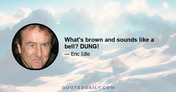 What's brown and sounds like a bell? DUNG!