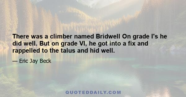 There was a climber named Bridwell On grade I's he did well. But on grade VI, he got into a fix and rappelled to the talus and hid well.