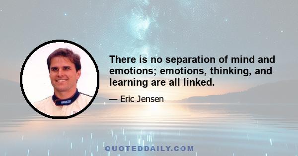 There is no separation of mind and emotions; emotions, thinking, and learning are all linked.