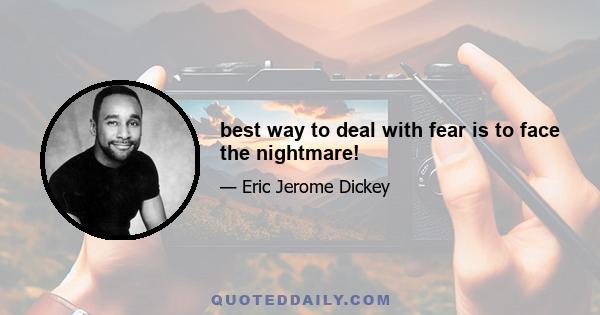 best way to deal with fear is to face the nightmare!