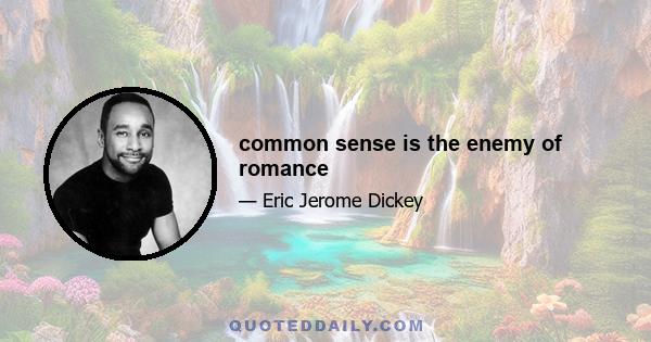 common sense is the enemy of romance