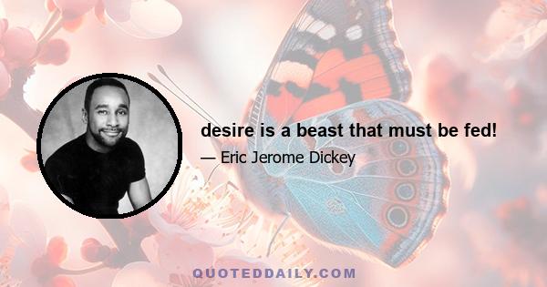 desire is a beast that must be fed!