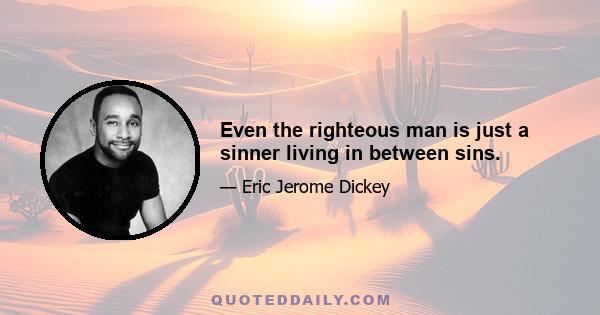 Even the righteous man is just a sinner living in between sins.