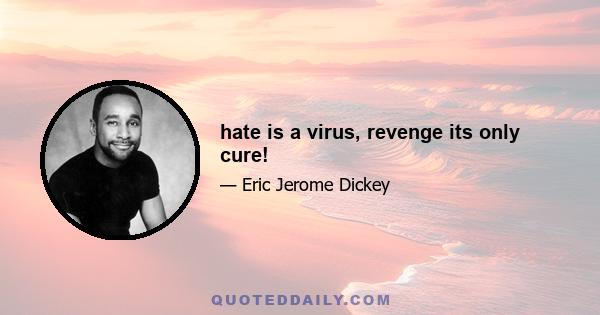 hate is a virus, revenge its only cure!