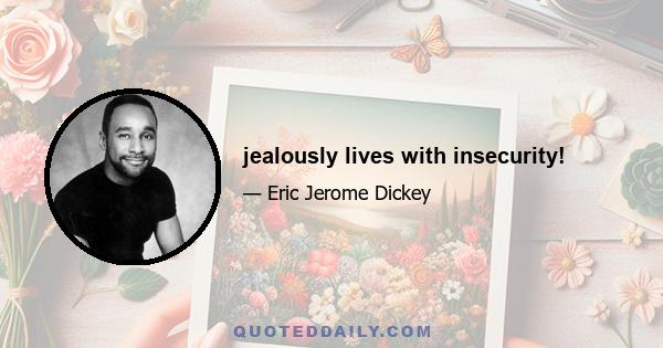 jealously lives with insecurity!