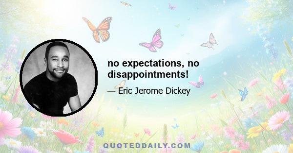 no expectations, no disappointments!