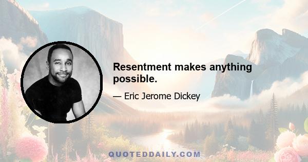 Resentment makes anything possible.