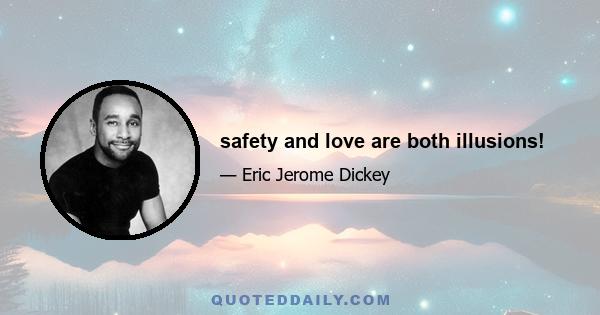 safety and love are both illusions!