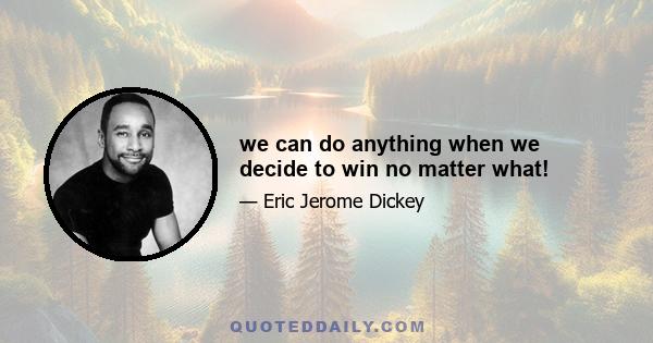 we can do anything when we decide to win no matter what!