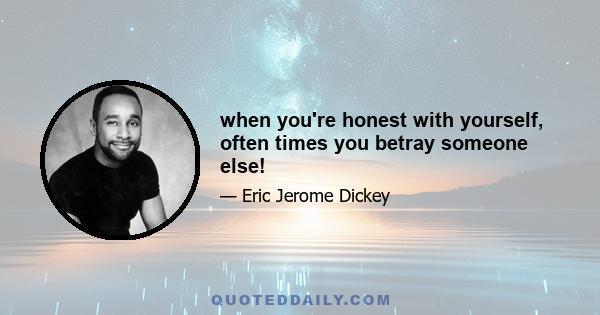 when you're honest with yourself, often times you betray someone else!