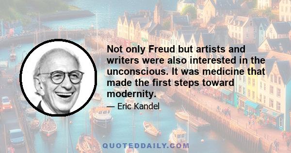 Not only Freud but artists and writers were also interested in the unconscious. It was medicine that made the first steps toward modernity.