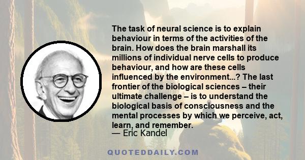 The task of neural science is to explain behaviour in terms of the activities of the brain. How does the brain marshall its millions of individual nerve cells to produce behaviour, and how are these cells influenced by