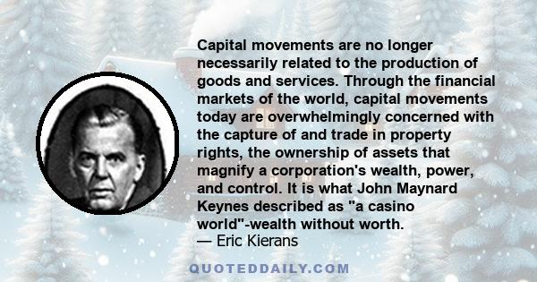 Capital movements are no longer necessarily related to the production of goods and services. Through the financial markets of the world, capital movements today are overwhelmingly concerned with the capture of and trade 