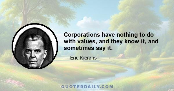 Corporations have nothing to do with values, and they know it, and sometimes say it.